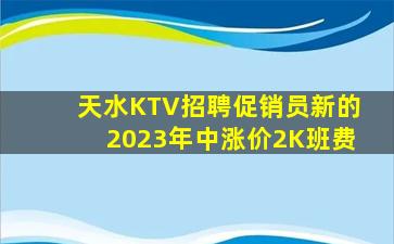 天水KTV招聘促销员新的2023年中涨价2K班费